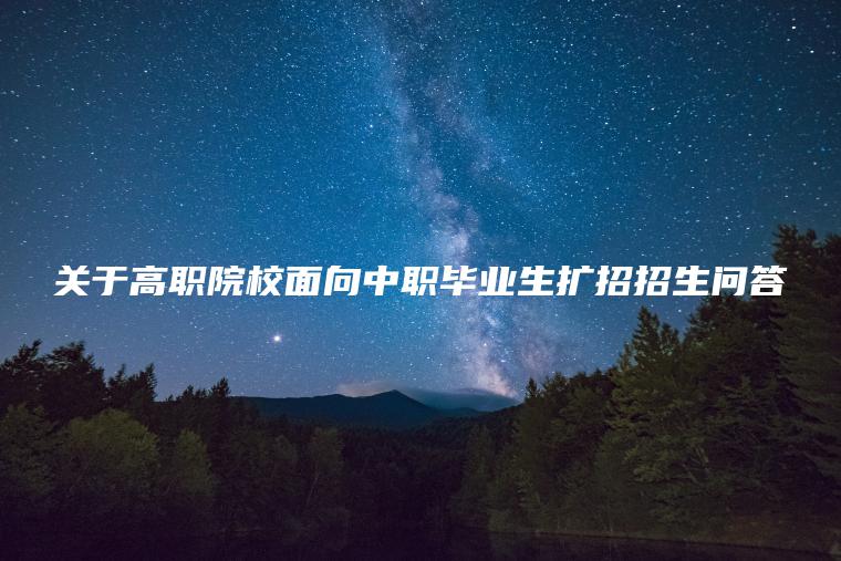 關(guān)于高職院校面向中職畢業(yè)生擴招招生問(wèn)答