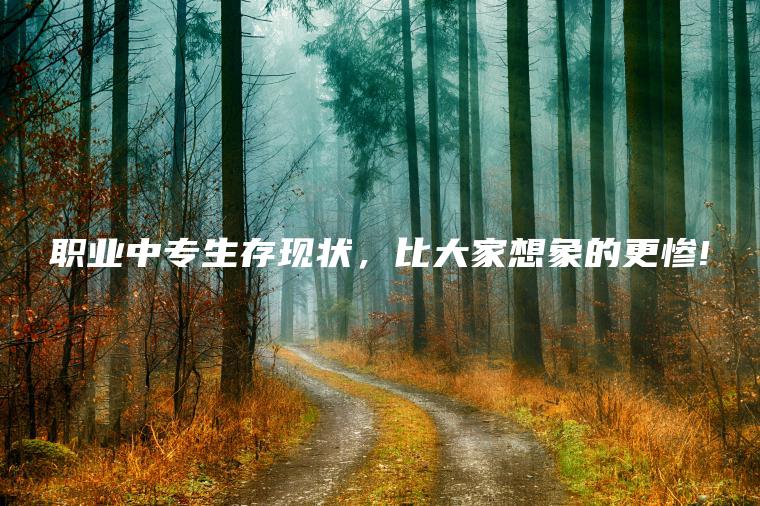 職業(yè)中專(zhuān)生存現狀，比大家想象的更慘!