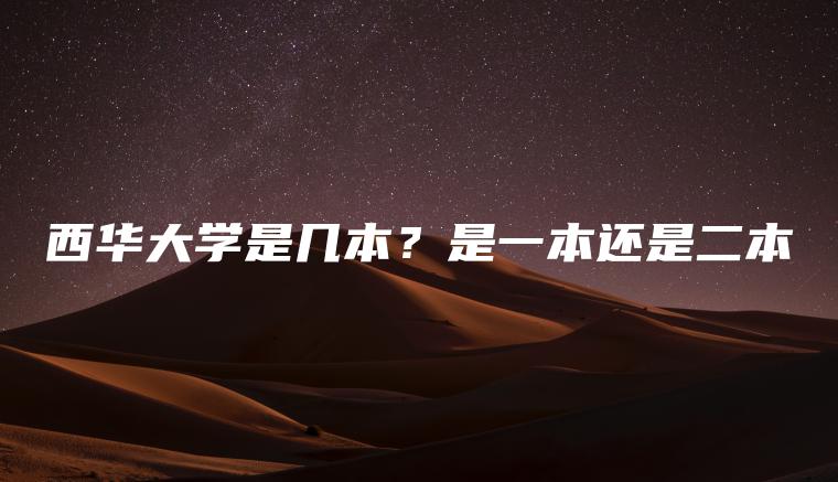 西華大學(xué)是幾本？是一本還是二本
