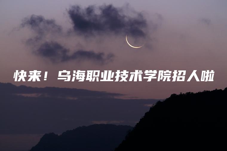 快來(lái)！烏海職業(yè)技術(shù)學(xué)院招人啦