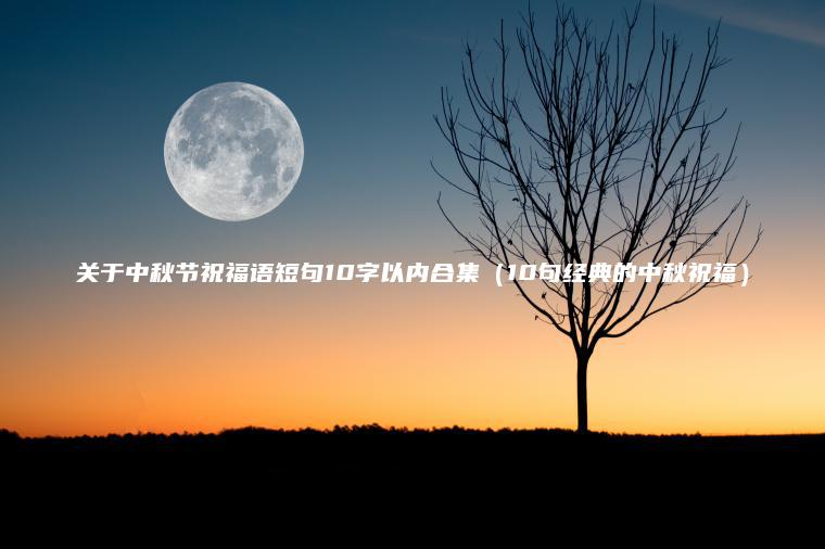 關(guān)于中秋節祝福語(yǔ)短句10字以?xún)群霞?0句經(jīng)典的中秋祝福）