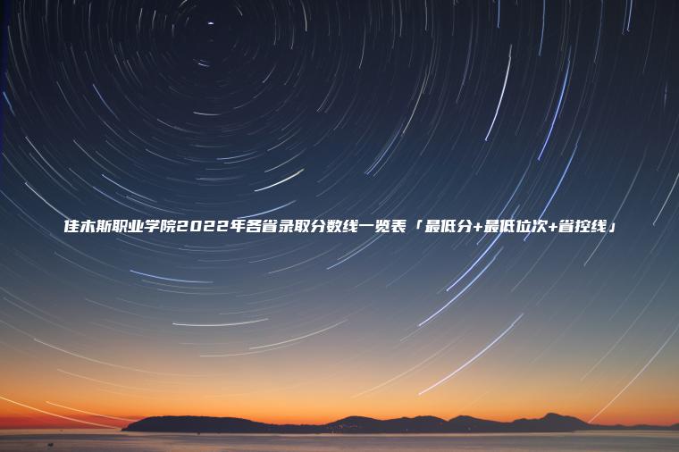 佳木斯職業(yè)學(xué)院2022年各省錄取分數線(xiàn)一覽表「最低分+最低位次+省控線(xiàn)」