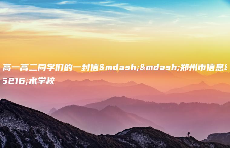 致高一高二同學(xué)們的一封信——鄭州市信息技術(shù)學(xué)校