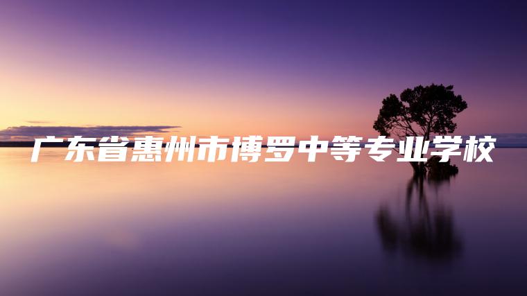 廣東省惠州市博羅中等專(zhuān)業(yè)學(xué)校