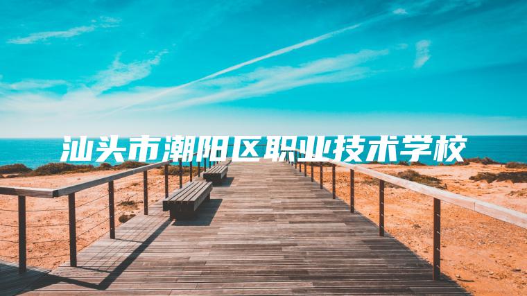 汕頭市潮陽(yáng)區職業(yè)技術(shù)學(xué)校