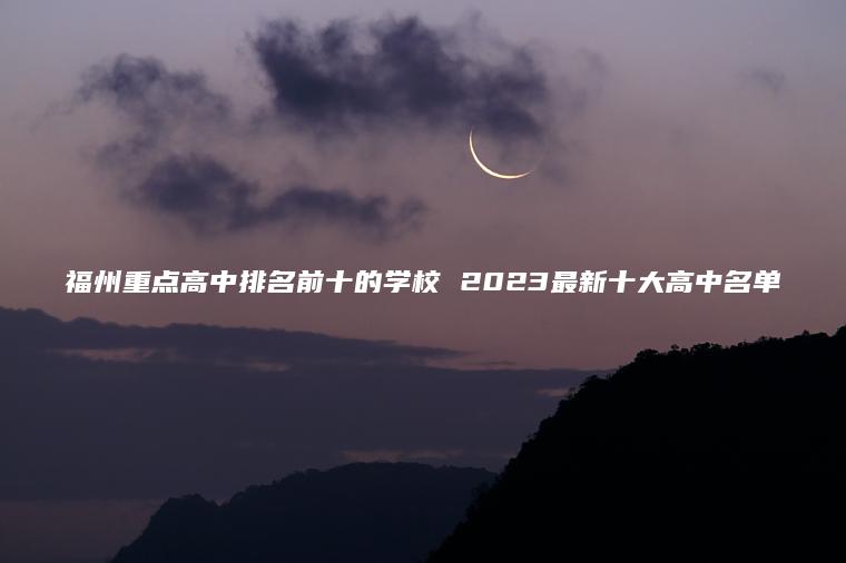 福州重點(diǎn)高中排名前十的學(xué)校 2023最新十大高中名單