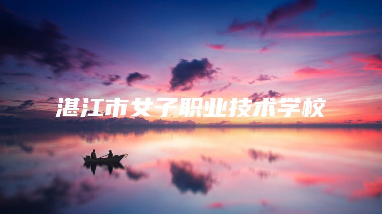 湛江市女子職業(yè)技術(shù)學(xué)校