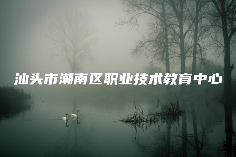 汕頭市潮南區職業(yè)技術(shù)教育中心
