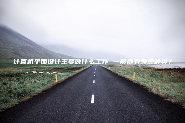 計算機平面設計主要做什么工作 一般都有哪些種類(lèi)？