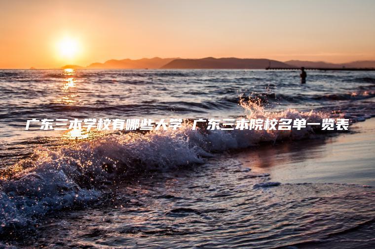 廣東三本學(xué)校有哪些大學(xué) 廣東三本院校名單一覽表