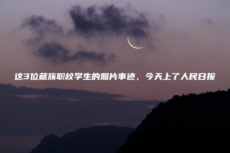 這3位藏族職校學(xué)生的照片事跡，今天上了人民日報