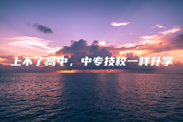 上不了高中，中專(zhuān)技校一樣升學(xué)