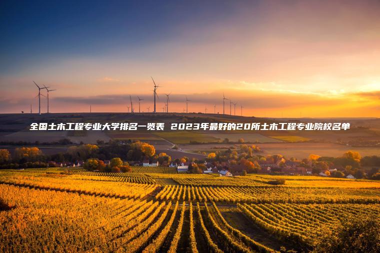 全國土木工程專(zhuān)業(yè)大學(xué)排名一覽表 2023年最好的20所土木工程專(zhuān)業(yè)院校名單