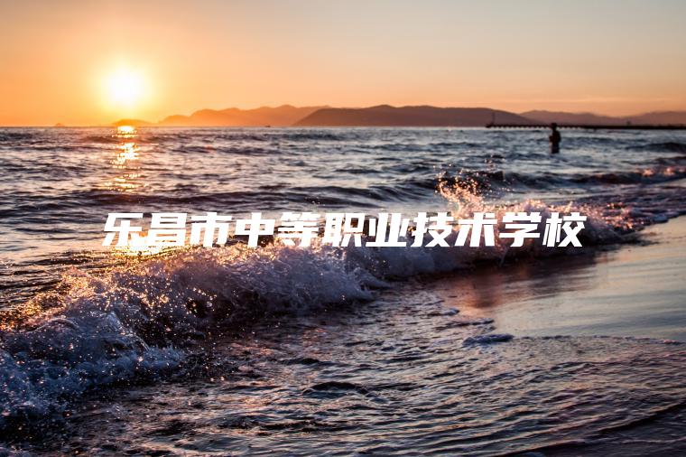 樂(lè )昌市中等職業(yè)技術(shù)學(xué)校