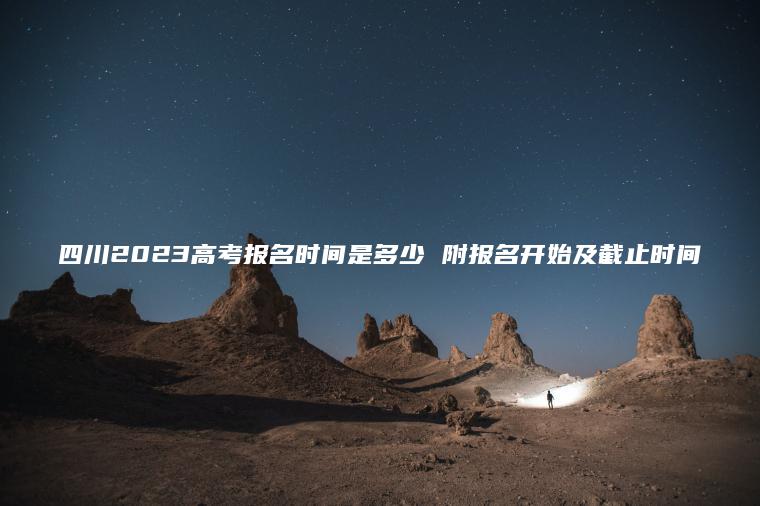 四川2023高考報名時(shí)間是多少 附報名開(kāi)始及截止時(shí)間
