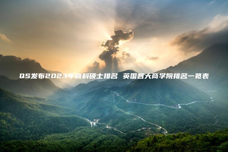 QS發(fā)布2023年商科碩士排名 英國各大商學(xué)院排名一覽表