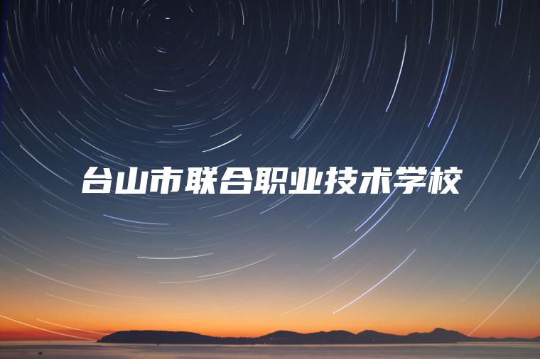 臺山市聯(lián)合職業(yè)技術(shù)學(xué)校