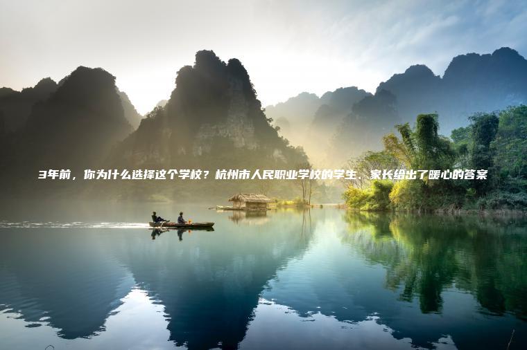 3年前，你為什么選擇這個(gè)學(xué)校？杭州市人民職業(yè)學(xué)校的學(xué)生、家長(cháng)給出了暖心的答案