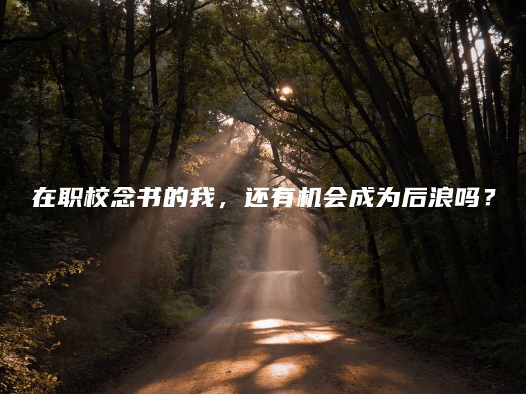 在職校念書(shū)的我，還有機會(huì )成為后浪嗎？