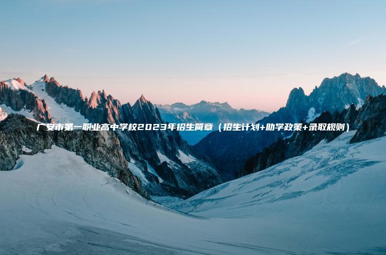 廣安市第一職業(yè)高中學(xué)校2023年招生簡(jiǎn)章（招生計劃+助學(xué)政策+錄取規則）