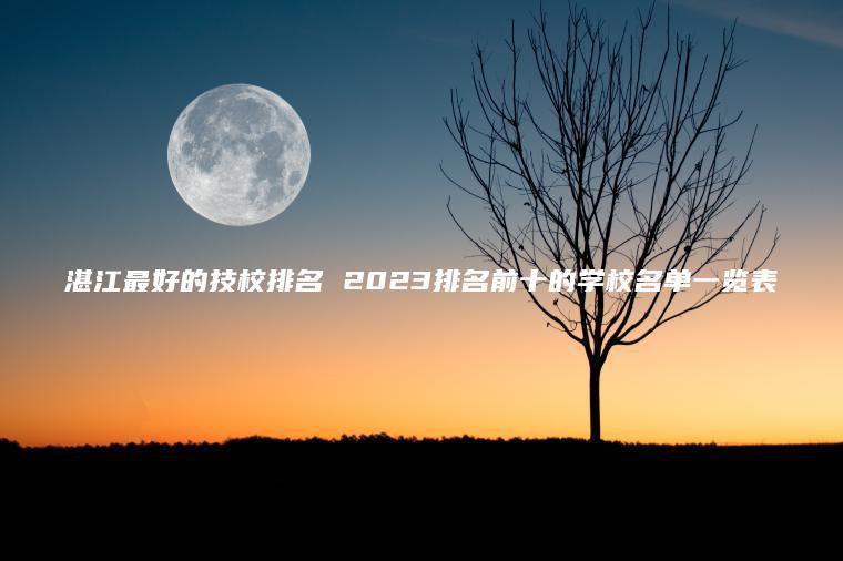 湛江最好的技校排名 2023排名前十的學(xué)校名單一覽表