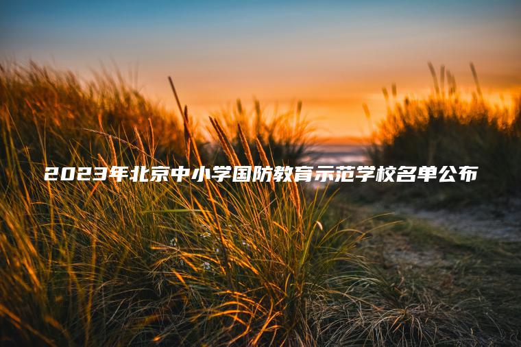 2023年北京中小學(xué)國防教育示范學(xué)校名單公布