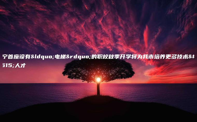 普寧首座設有“電梯”的職校秋季開(kāi)學(xué)將為我市培養更多技術(shù)性人才