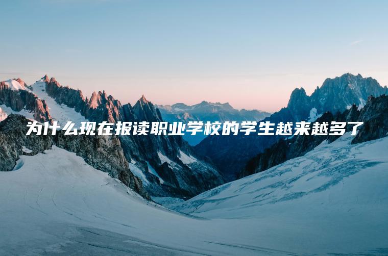 為什么現在報讀職業(yè)學(xué)校的學(xué)生越來(lái)越多了