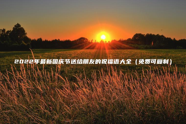 2022年最新國慶節送給朋友的祝福語(yǔ)大全（免費可復制）