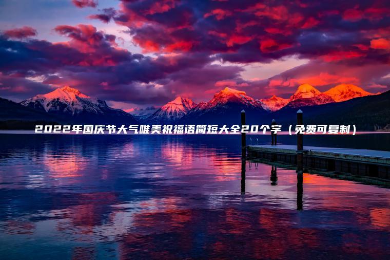 2022年國慶節大氣唯美祝福語(yǔ)簡(jiǎn)短大全20個(gè)字（免費可復制）