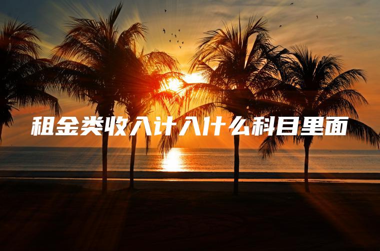 租金類(lèi)收入計入什么科目里面