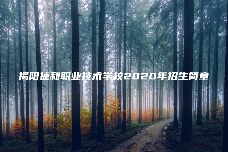 揭陽(yáng)捷和職業(yè)技術(shù)學(xué)校2020年招生簡(jiǎn)章