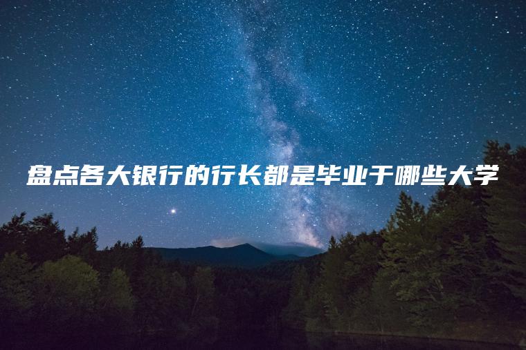 盤(pán)點(diǎn)各大銀行的行長(cháng)都是畢業(yè)于哪些大學(xué)