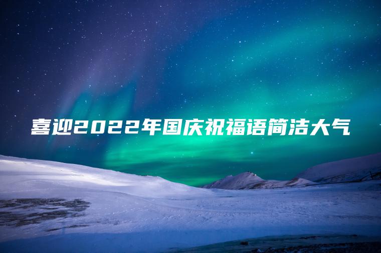 喜迎2022年國慶祝福語(yǔ)簡(jiǎn)潔大氣