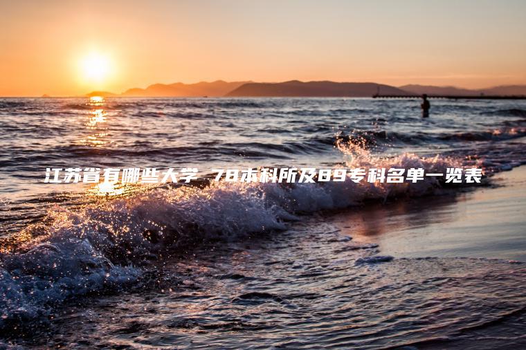 江蘇省有哪些大學(xué) 78本科所及89專(zhuān)科名單一覽表