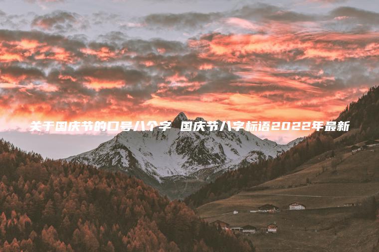 關(guān)于國慶節的口號八個(gè)字 國慶節八字標語(yǔ)2022年最新