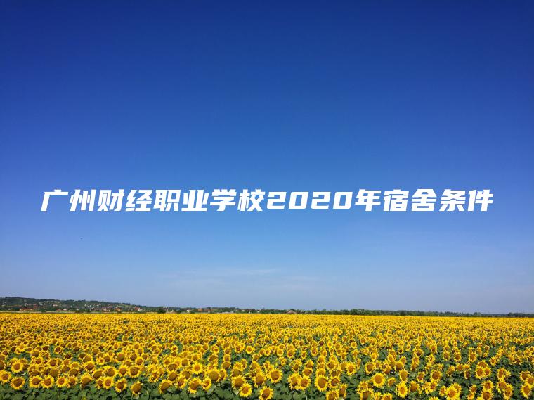 廣州財經(jīng)職業(yè)學(xué)校2020年宿舍條件
