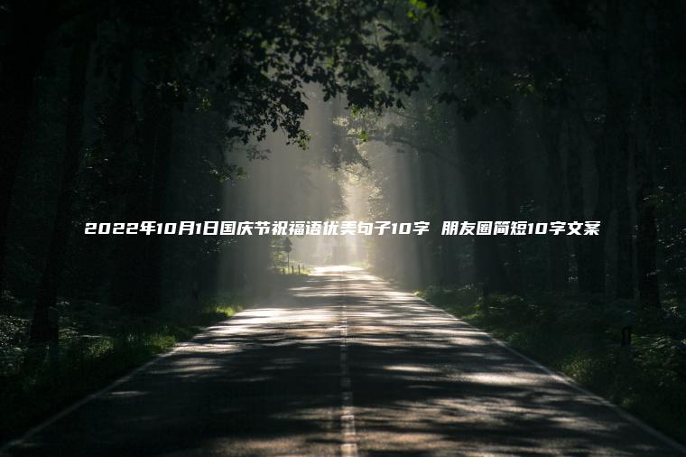 2022年10月1日國慶節祝福語(yǔ)優(yōu)美句子10字 朋友圈簡(jiǎn)短10字文案