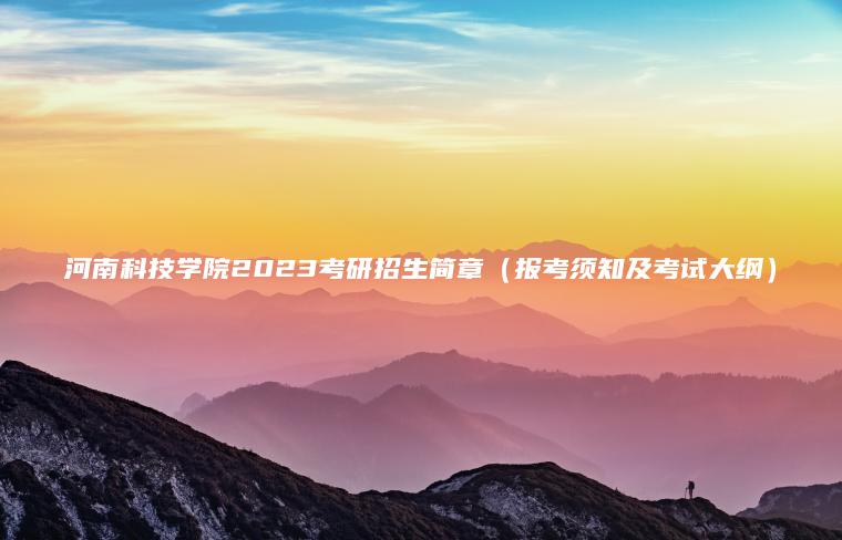 河南科技學(xué)院2023考研招生簡(jiǎn)章（報考須知及考試大綱）