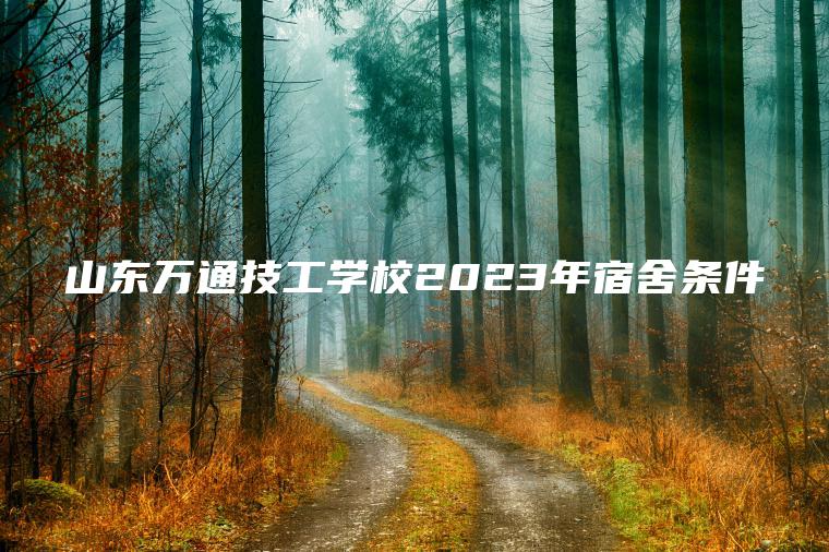 山東萬(wàn)通技工學(xué)校2023年宿舍條件