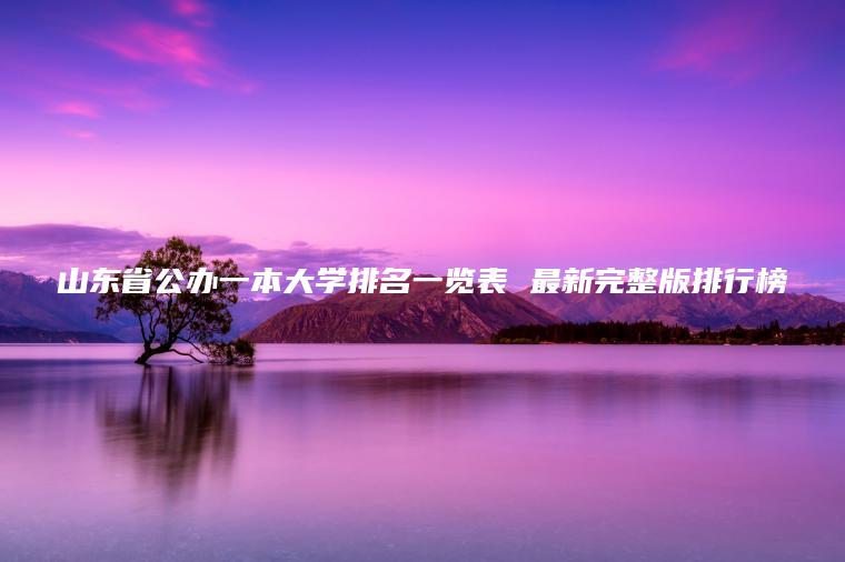 山東省公辦一本大學(xué)排名一覽表 最新完整版排行榜