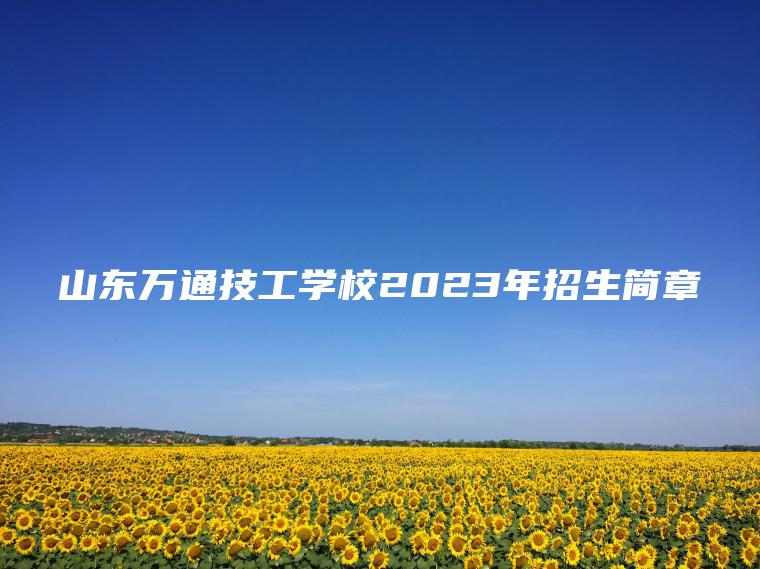 山東萬(wàn)通技工學(xué)校2023年招生簡(jiǎn)章