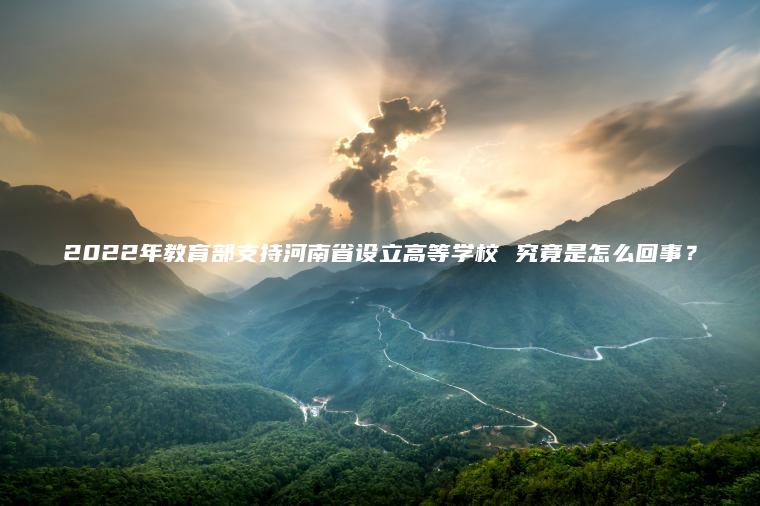 2022年教育部支持河南省設立高等學(xué)校 究竟是怎么回事？