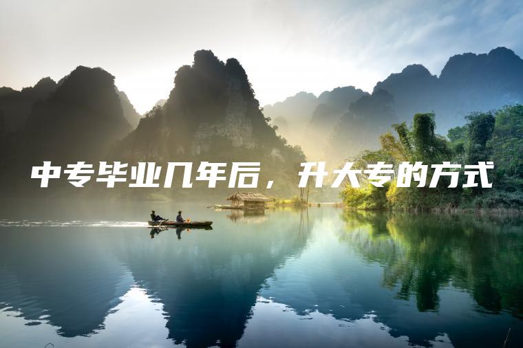中專(zhuān)畢業(yè)幾年后，升大專(zhuān)的方式