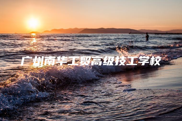 廣州南華工貿高級技工學(xué)校