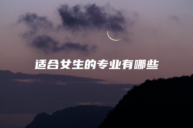 適合女生的專(zhuān)業(yè)有哪些