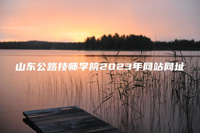 山東公路技師學(xué)院2023年網(wǎng)站網(wǎng)址