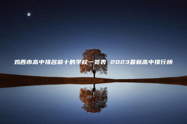 雞西市高中排名前十的學(xué)校一覽表 2023最新高中排行榜