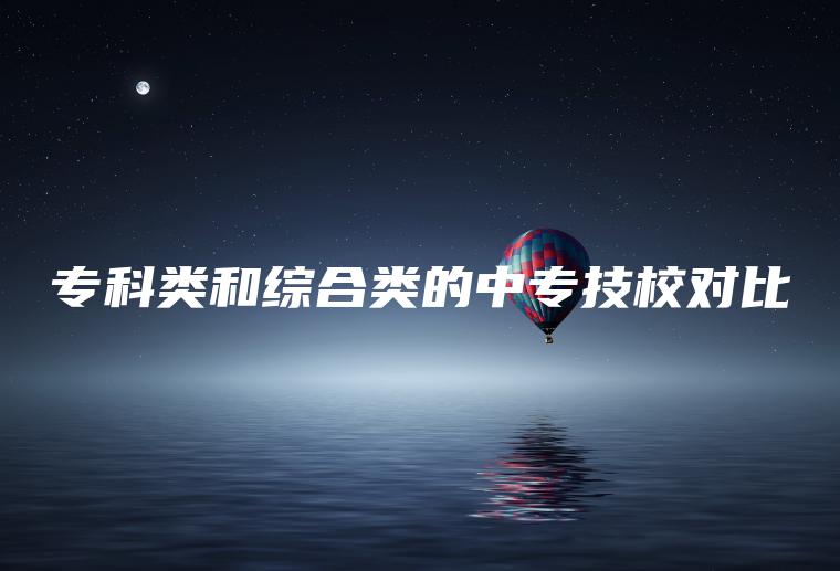 專(zhuān)科類(lèi)和綜合類(lèi)的中專(zhuān)技校對比