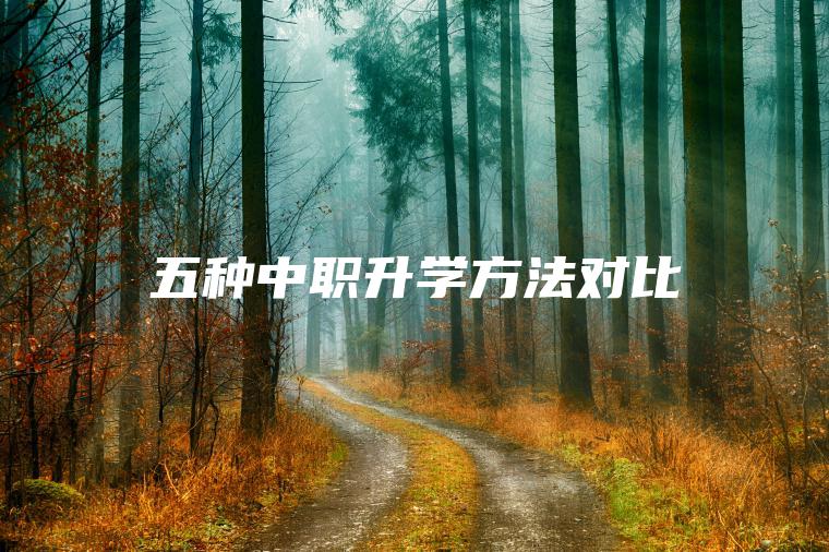 五種中職升學(xué)方法對比
